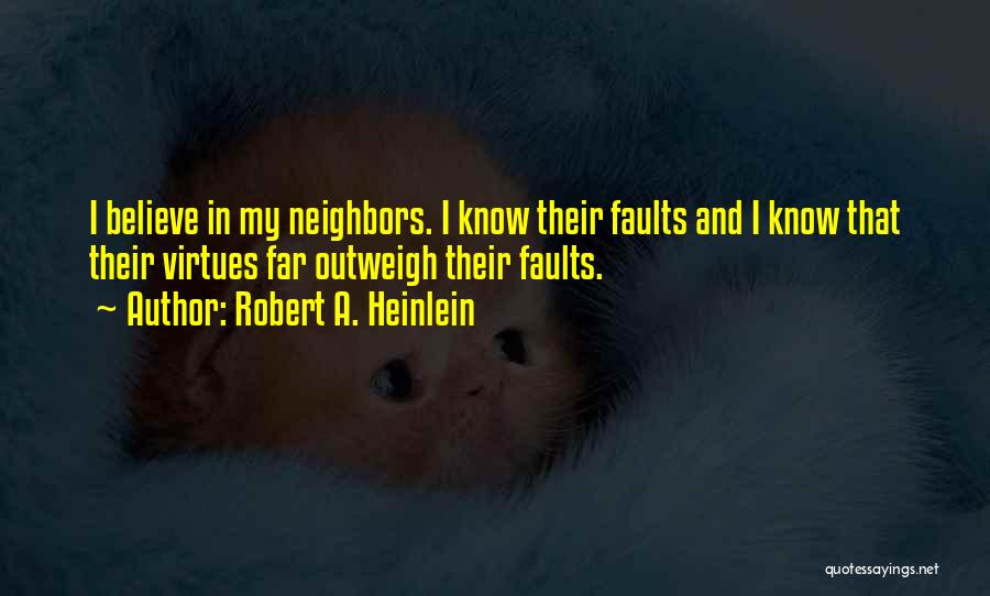 Robert A. Heinlein Quotes: I Believe In My Neighbors. I Know Their Faults And I Know That Their Virtues Far Outweigh Their Faults.
