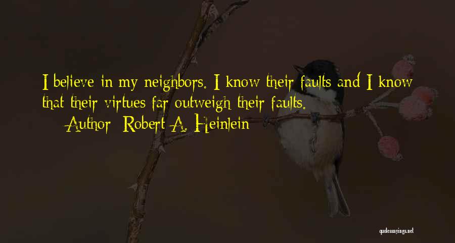 Robert A. Heinlein Quotes: I Believe In My Neighbors. I Know Their Faults And I Know That Their Virtues Far Outweigh Their Faults.