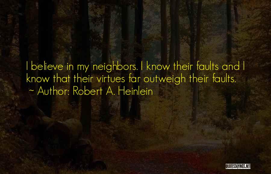 Robert A. Heinlein Quotes: I Believe In My Neighbors. I Know Their Faults And I Know That Their Virtues Far Outweigh Their Faults.