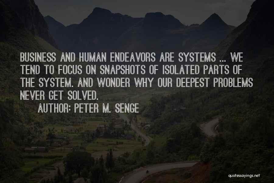 Peter M. Senge Quotes: Business And Human Endeavors Are Systems ... We Tend To Focus On Snapshots Of Isolated Parts Of The System. And