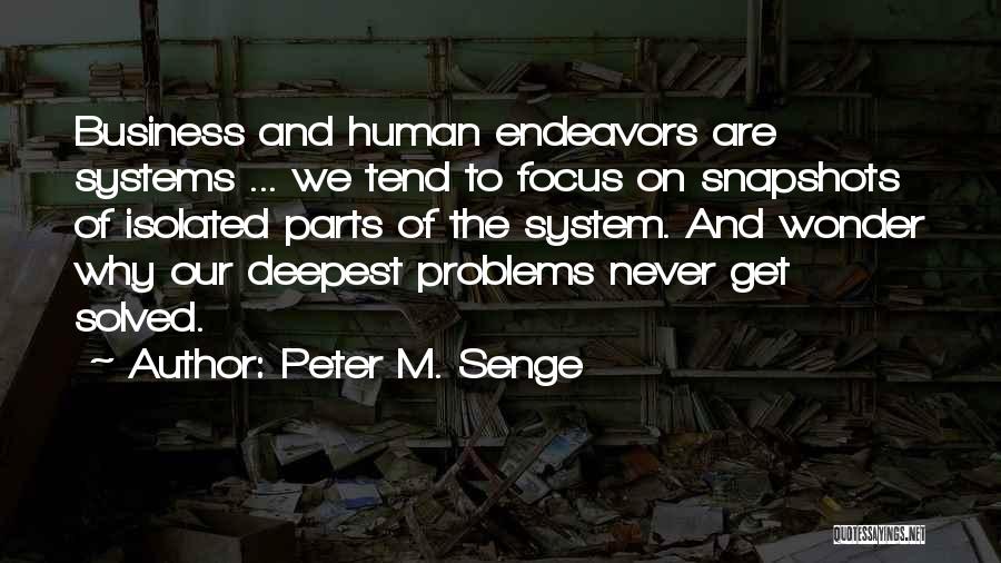 Peter M. Senge Quotes: Business And Human Endeavors Are Systems ... We Tend To Focus On Snapshots Of Isolated Parts Of The System. And