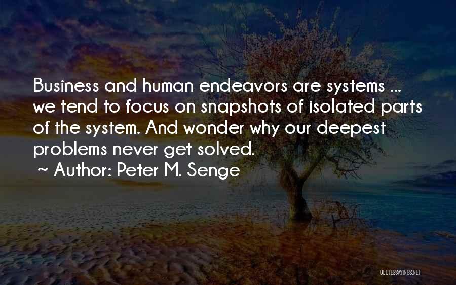 Peter M. Senge Quotes: Business And Human Endeavors Are Systems ... We Tend To Focus On Snapshots Of Isolated Parts Of The System. And