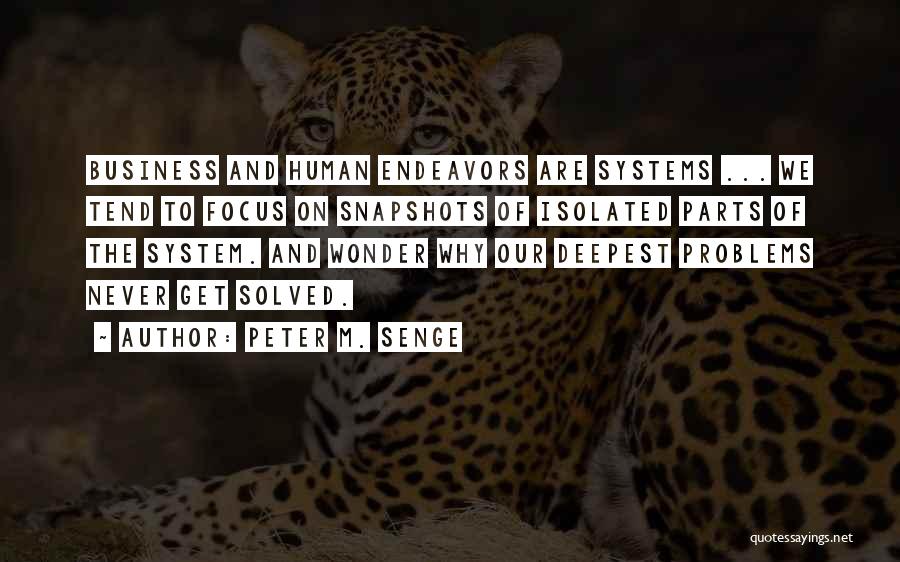 Peter M. Senge Quotes: Business And Human Endeavors Are Systems ... We Tend To Focus On Snapshots Of Isolated Parts Of The System. And