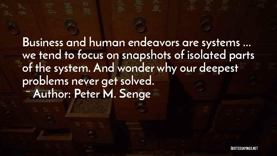 Peter M. Senge Quotes: Business And Human Endeavors Are Systems ... We Tend To Focus On Snapshots Of Isolated Parts Of The System. And