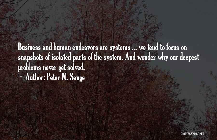 Peter M. Senge Quotes: Business And Human Endeavors Are Systems ... We Tend To Focus On Snapshots Of Isolated Parts Of The System. And