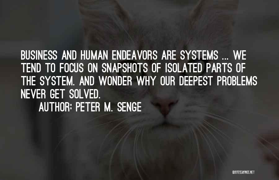 Peter M. Senge Quotes: Business And Human Endeavors Are Systems ... We Tend To Focus On Snapshots Of Isolated Parts Of The System. And