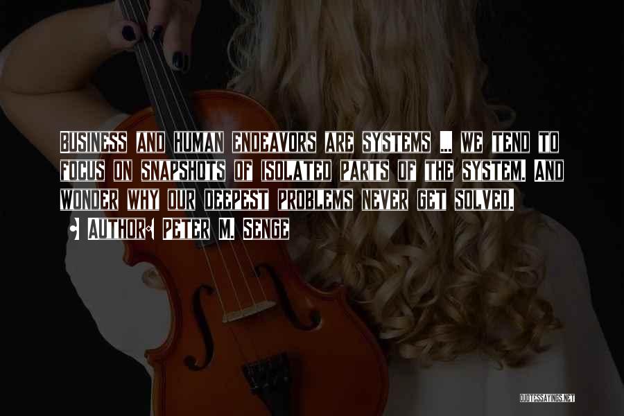 Peter M. Senge Quotes: Business And Human Endeavors Are Systems ... We Tend To Focus On Snapshots Of Isolated Parts Of The System. And