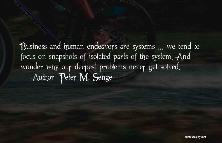 Peter M. Senge Quotes: Business And Human Endeavors Are Systems ... We Tend To Focus On Snapshots Of Isolated Parts Of The System. And