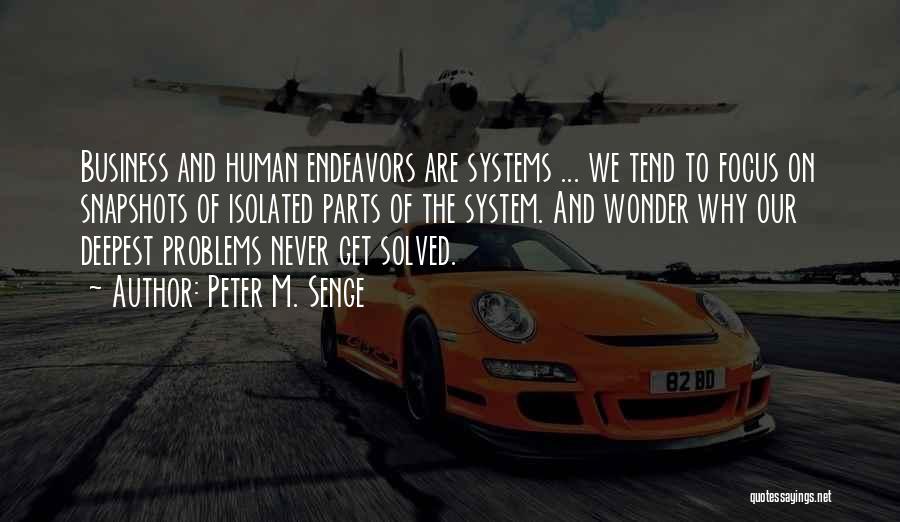 Peter M. Senge Quotes: Business And Human Endeavors Are Systems ... We Tend To Focus On Snapshots Of Isolated Parts Of The System. And