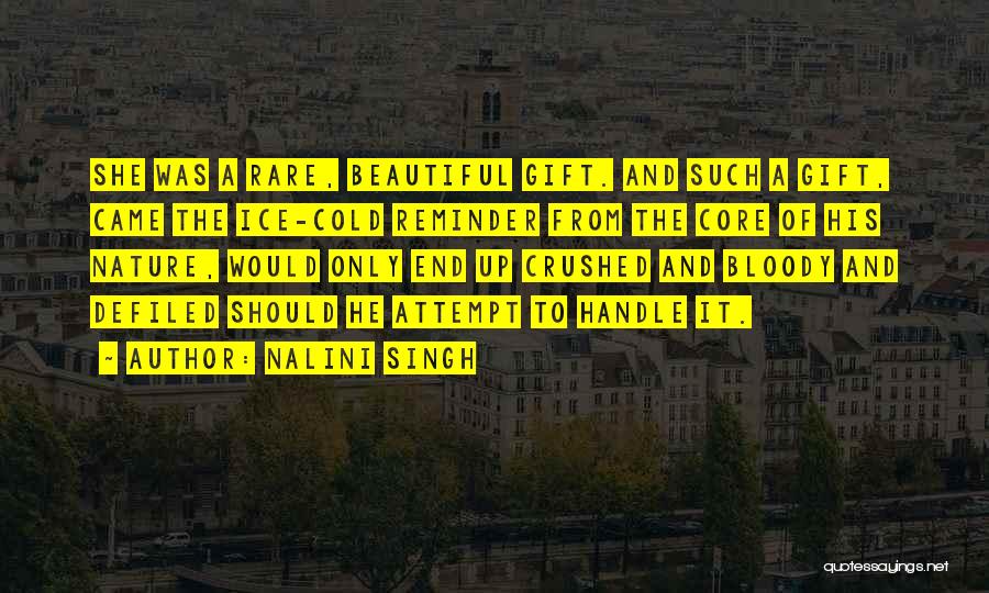 Nalini Singh Quotes: She Was A Rare, Beautiful Gift. And Such A Gift, Came The Ice-cold Reminder From The Core Of His Nature,
