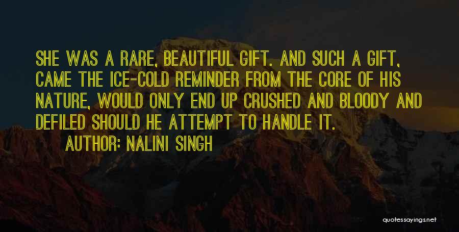 Nalini Singh Quotes: She Was A Rare, Beautiful Gift. And Such A Gift, Came The Ice-cold Reminder From The Core Of His Nature,