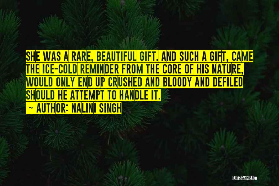 Nalini Singh Quotes: She Was A Rare, Beautiful Gift. And Such A Gift, Came The Ice-cold Reminder From The Core Of His Nature,