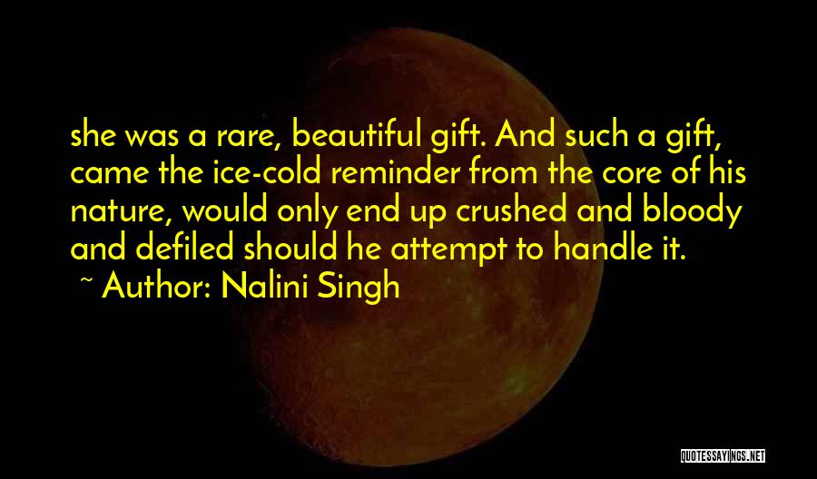Nalini Singh Quotes: She Was A Rare, Beautiful Gift. And Such A Gift, Came The Ice-cold Reminder From The Core Of His Nature,