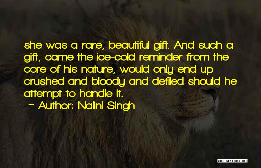 Nalini Singh Quotes: She Was A Rare, Beautiful Gift. And Such A Gift, Came The Ice-cold Reminder From The Core Of His Nature,