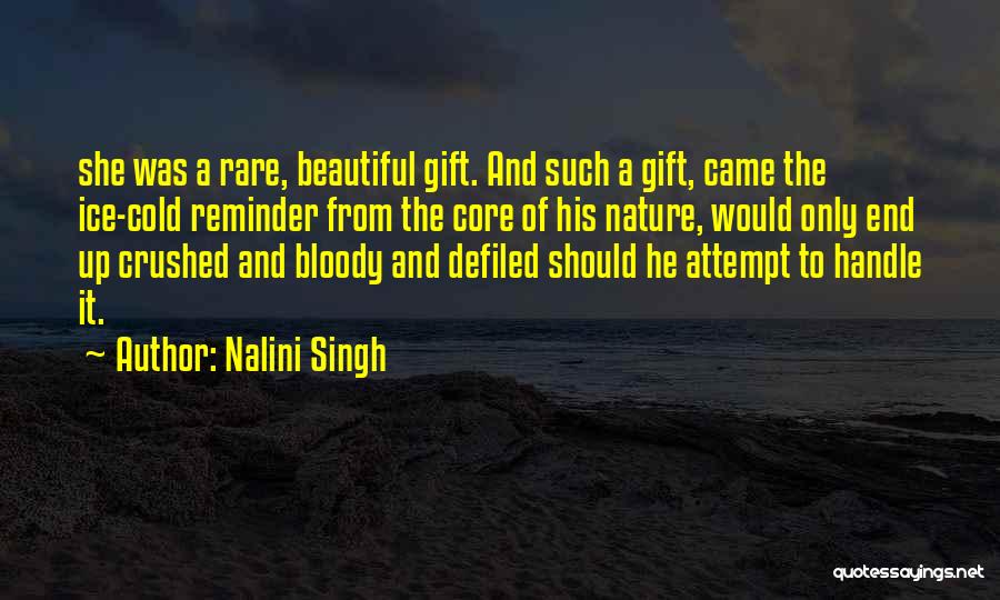 Nalini Singh Quotes: She Was A Rare, Beautiful Gift. And Such A Gift, Came The Ice-cold Reminder From The Core Of His Nature,