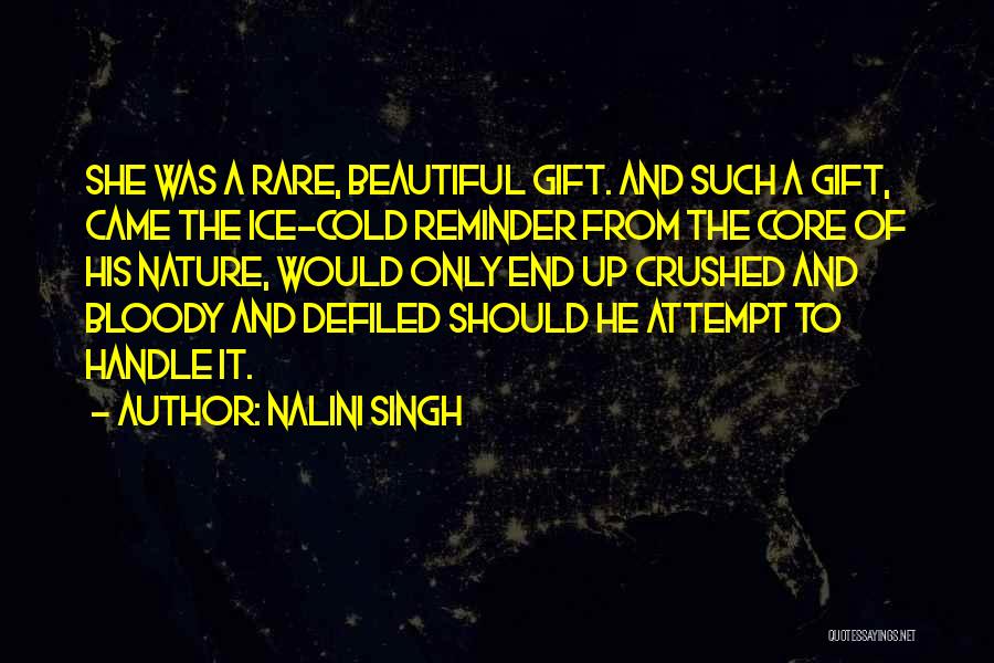 Nalini Singh Quotes: She Was A Rare, Beautiful Gift. And Such A Gift, Came The Ice-cold Reminder From The Core Of His Nature,