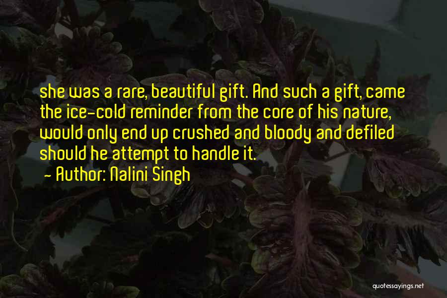 Nalini Singh Quotes: She Was A Rare, Beautiful Gift. And Such A Gift, Came The Ice-cold Reminder From The Core Of His Nature,