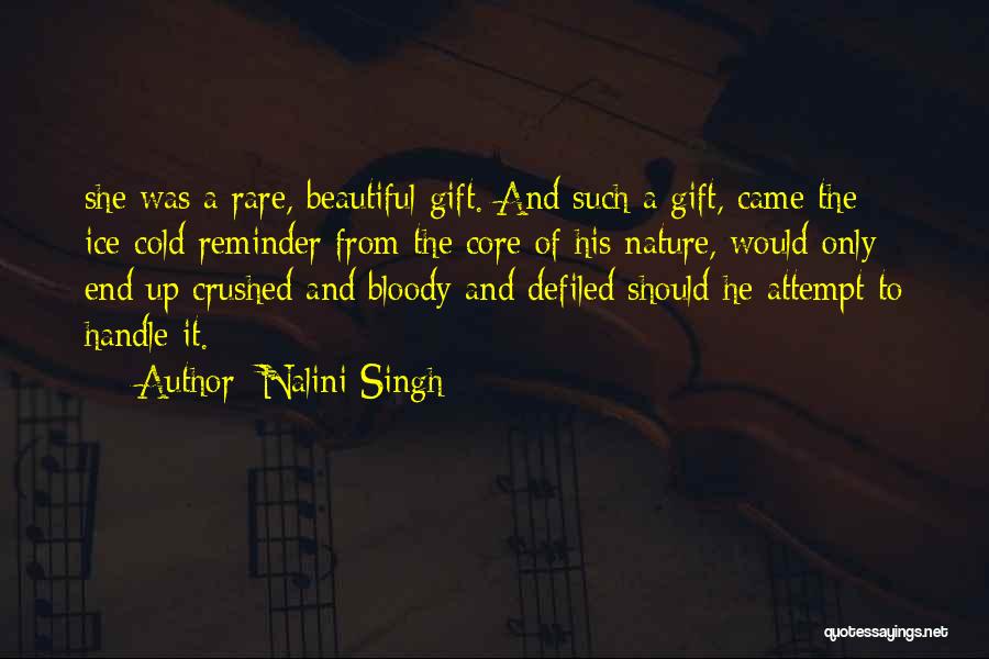 Nalini Singh Quotes: She Was A Rare, Beautiful Gift. And Such A Gift, Came The Ice-cold Reminder From The Core Of His Nature,