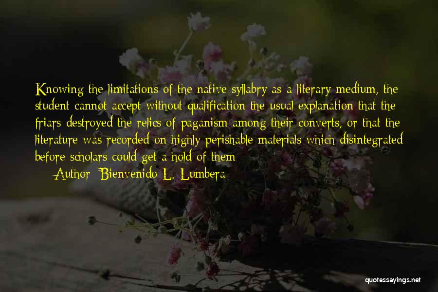 Bienvenido L. Lumbera Quotes: Knowing The Limitations Of The Native Syllabry As A Literary Medium, The Student Cannot Accept Without Qualification The Usual Explanation