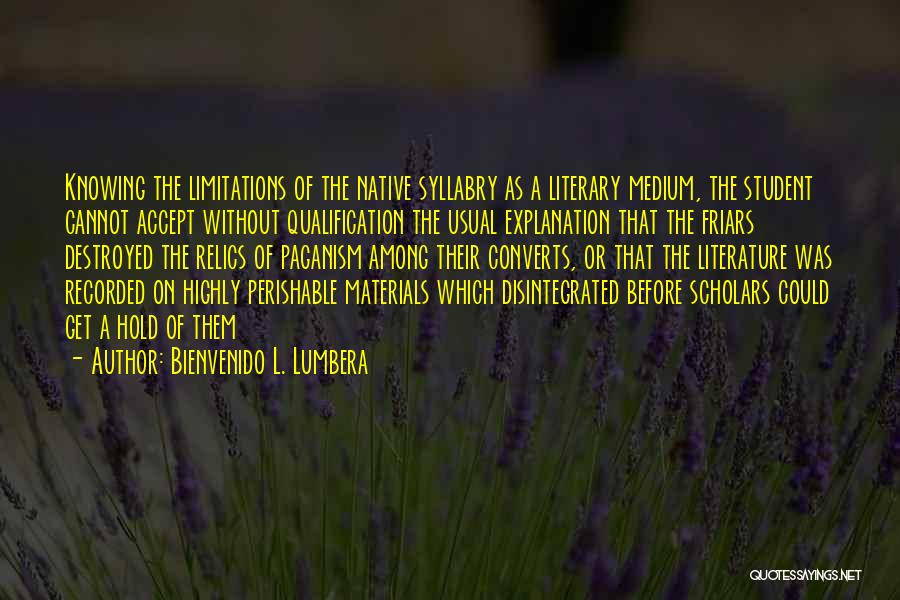 Bienvenido L. Lumbera Quotes: Knowing The Limitations Of The Native Syllabry As A Literary Medium, The Student Cannot Accept Without Qualification The Usual Explanation