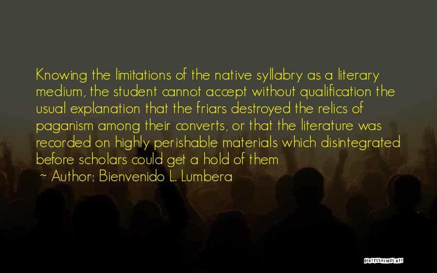 Bienvenido L. Lumbera Quotes: Knowing The Limitations Of The Native Syllabry As A Literary Medium, The Student Cannot Accept Without Qualification The Usual Explanation