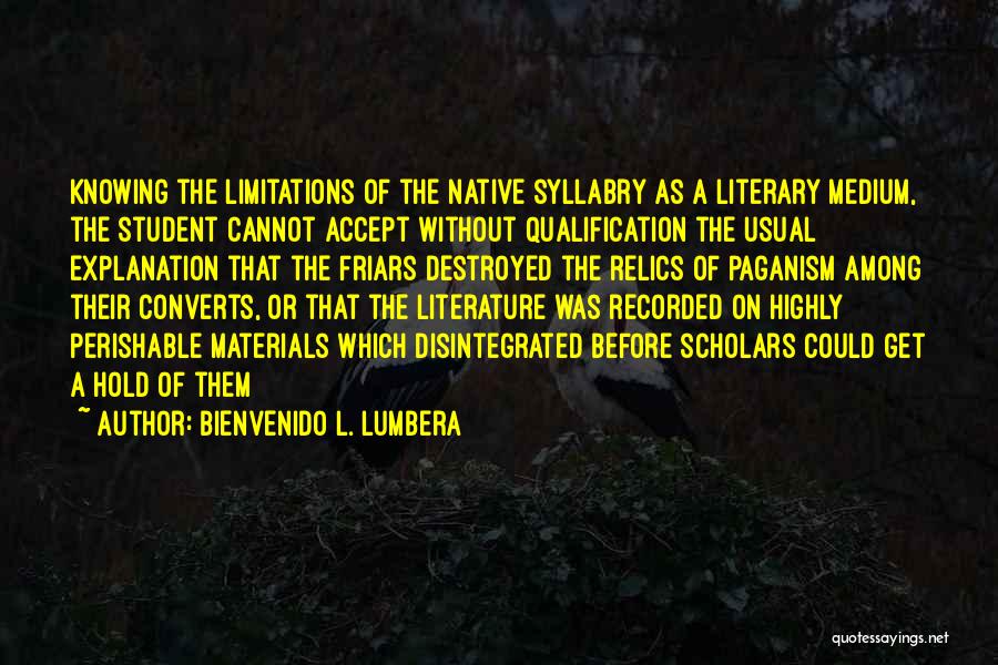 Bienvenido L. Lumbera Quotes: Knowing The Limitations Of The Native Syllabry As A Literary Medium, The Student Cannot Accept Without Qualification The Usual Explanation