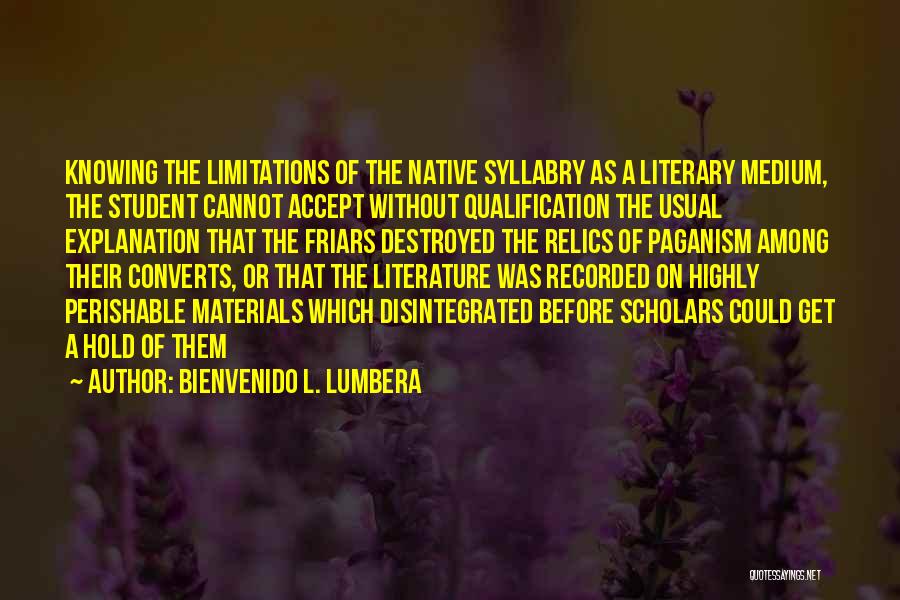 Bienvenido L. Lumbera Quotes: Knowing The Limitations Of The Native Syllabry As A Literary Medium, The Student Cannot Accept Without Qualification The Usual Explanation