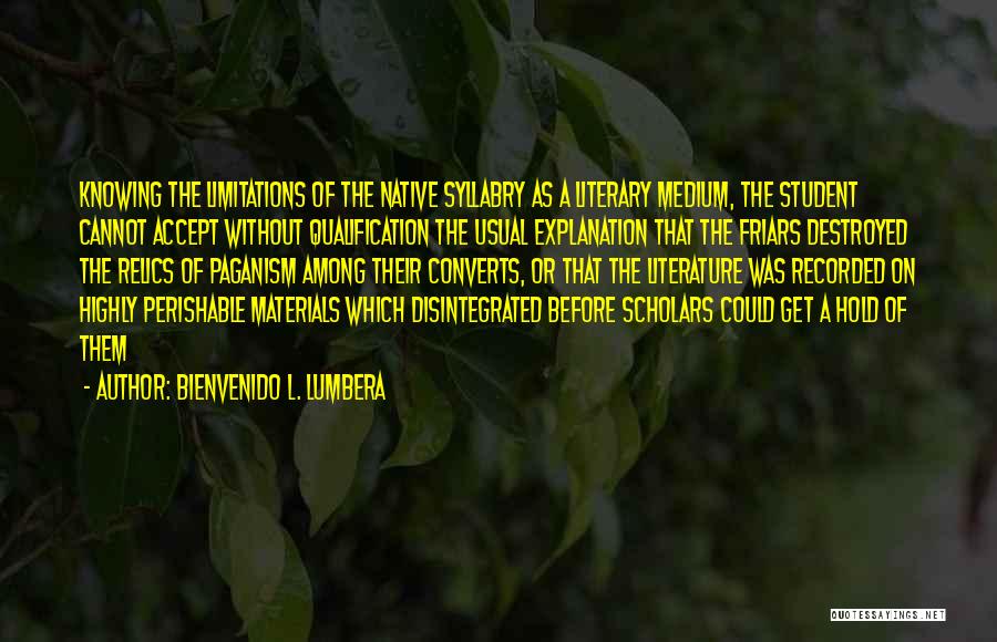 Bienvenido L. Lumbera Quotes: Knowing The Limitations Of The Native Syllabry As A Literary Medium, The Student Cannot Accept Without Qualification The Usual Explanation