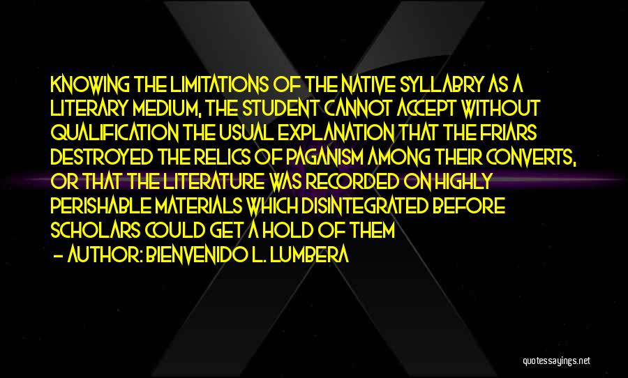 Bienvenido L. Lumbera Quotes: Knowing The Limitations Of The Native Syllabry As A Literary Medium, The Student Cannot Accept Without Qualification The Usual Explanation