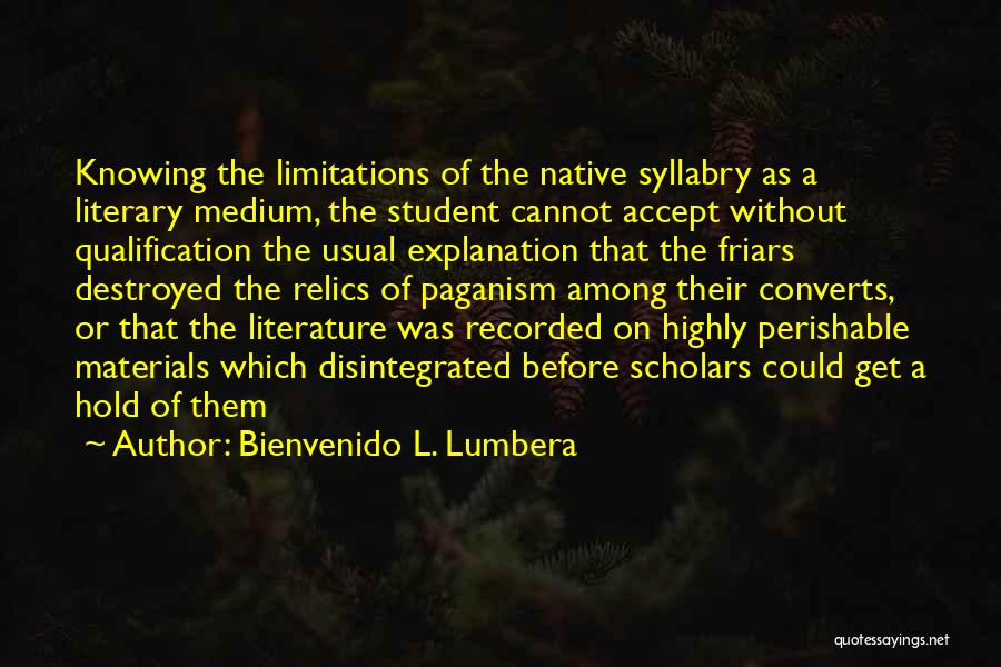 Bienvenido L. Lumbera Quotes: Knowing The Limitations Of The Native Syllabry As A Literary Medium, The Student Cannot Accept Without Qualification The Usual Explanation