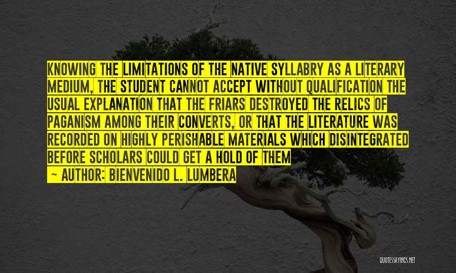 Bienvenido L. Lumbera Quotes: Knowing The Limitations Of The Native Syllabry As A Literary Medium, The Student Cannot Accept Without Qualification The Usual Explanation