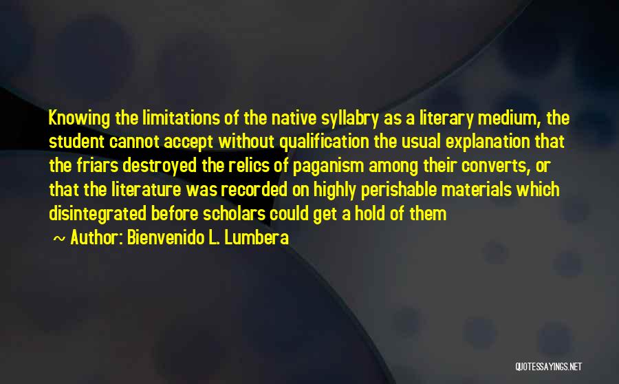 Bienvenido L. Lumbera Quotes: Knowing The Limitations Of The Native Syllabry As A Literary Medium, The Student Cannot Accept Without Qualification The Usual Explanation