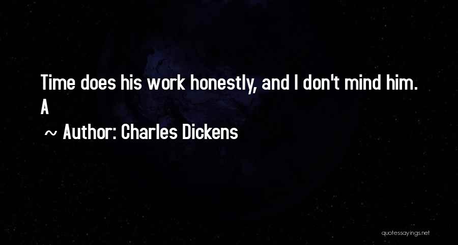 Charles Dickens Quotes: Time Does His Work Honestly, And I Don't Mind Him. A