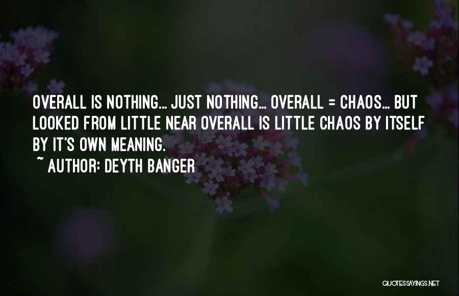 Deyth Banger Quotes: Overall Is Nothing... Just Nothing... Overall = Chaos... But Looked From Little Near Overall Is Little Chaos By Itself By