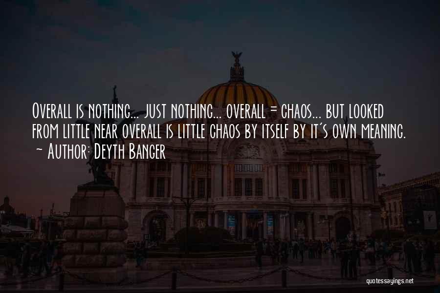 Deyth Banger Quotes: Overall Is Nothing... Just Nothing... Overall = Chaos... But Looked From Little Near Overall Is Little Chaos By Itself By