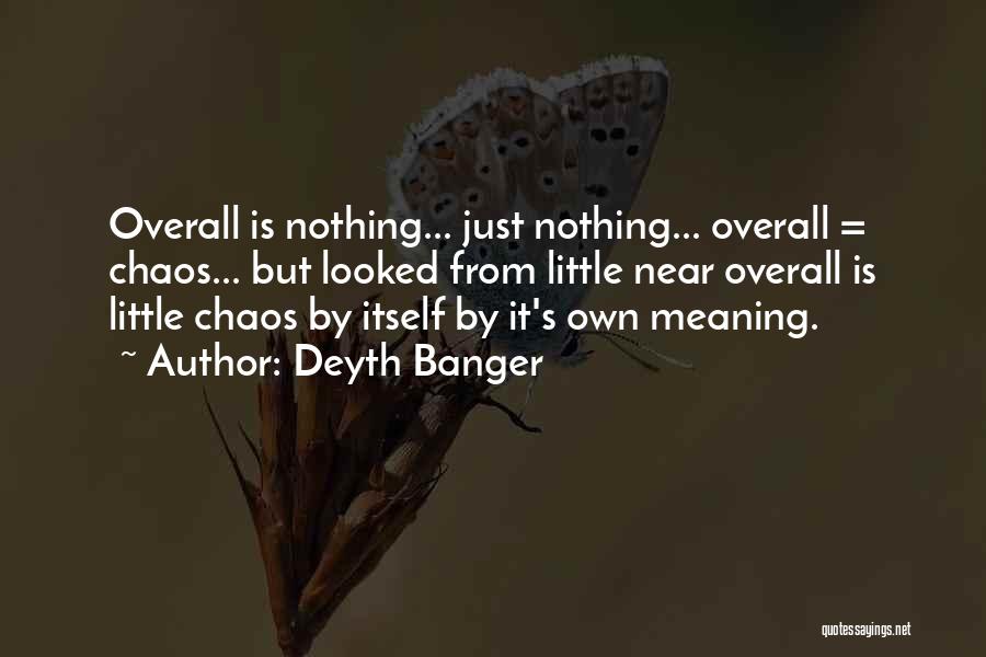 Deyth Banger Quotes: Overall Is Nothing... Just Nothing... Overall = Chaos... But Looked From Little Near Overall Is Little Chaos By Itself By