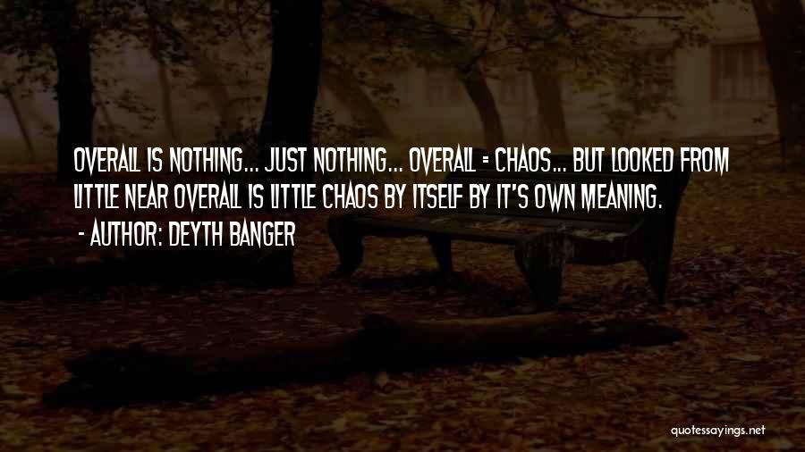 Deyth Banger Quotes: Overall Is Nothing... Just Nothing... Overall = Chaos... But Looked From Little Near Overall Is Little Chaos By Itself By
