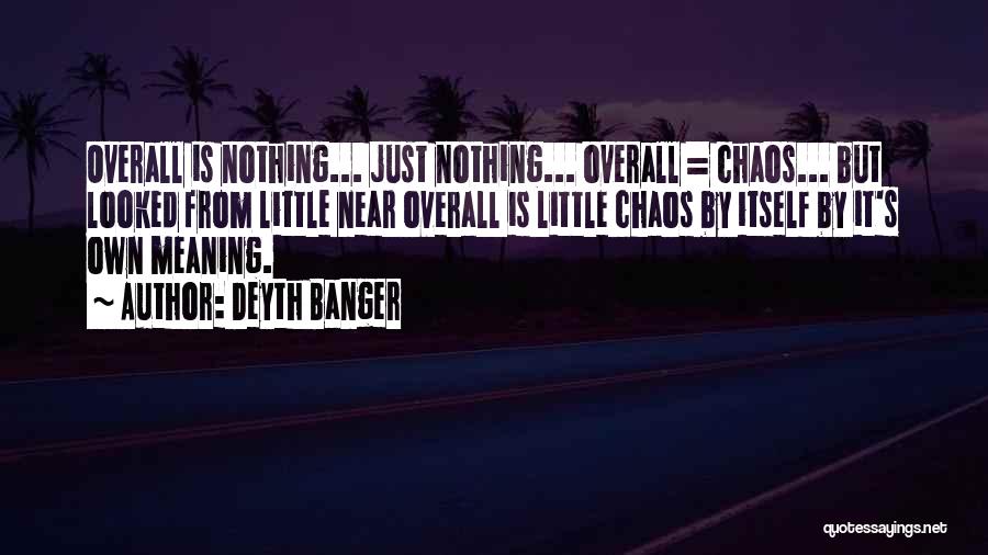 Deyth Banger Quotes: Overall Is Nothing... Just Nothing... Overall = Chaos... But Looked From Little Near Overall Is Little Chaos By Itself By