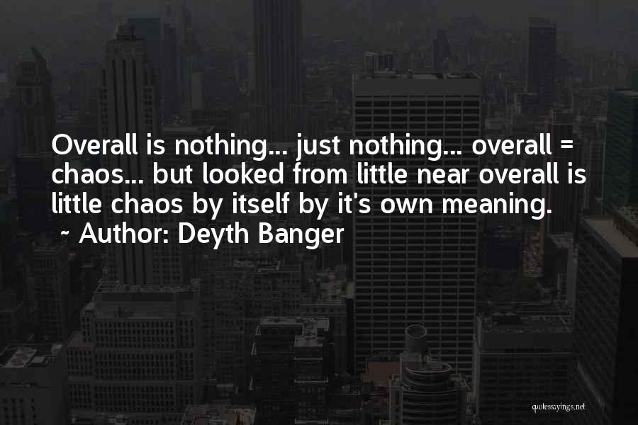 Deyth Banger Quotes: Overall Is Nothing... Just Nothing... Overall = Chaos... But Looked From Little Near Overall Is Little Chaos By Itself By