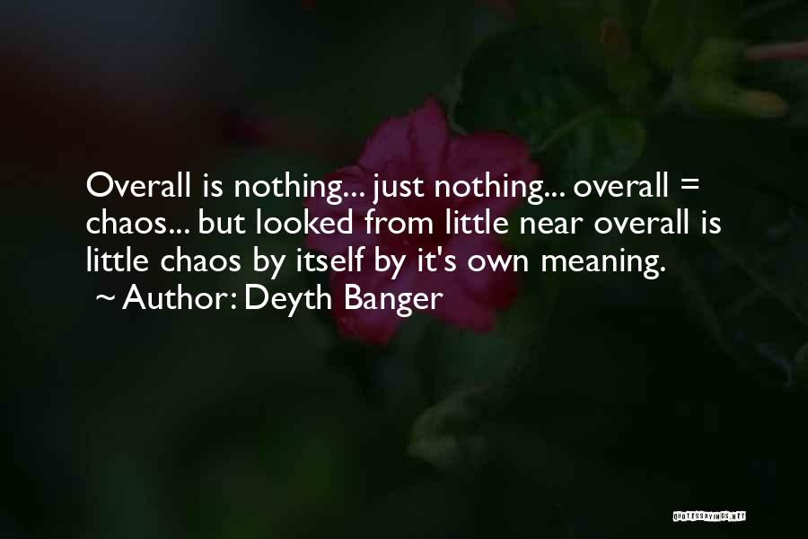 Deyth Banger Quotes: Overall Is Nothing... Just Nothing... Overall = Chaos... But Looked From Little Near Overall Is Little Chaos By Itself By