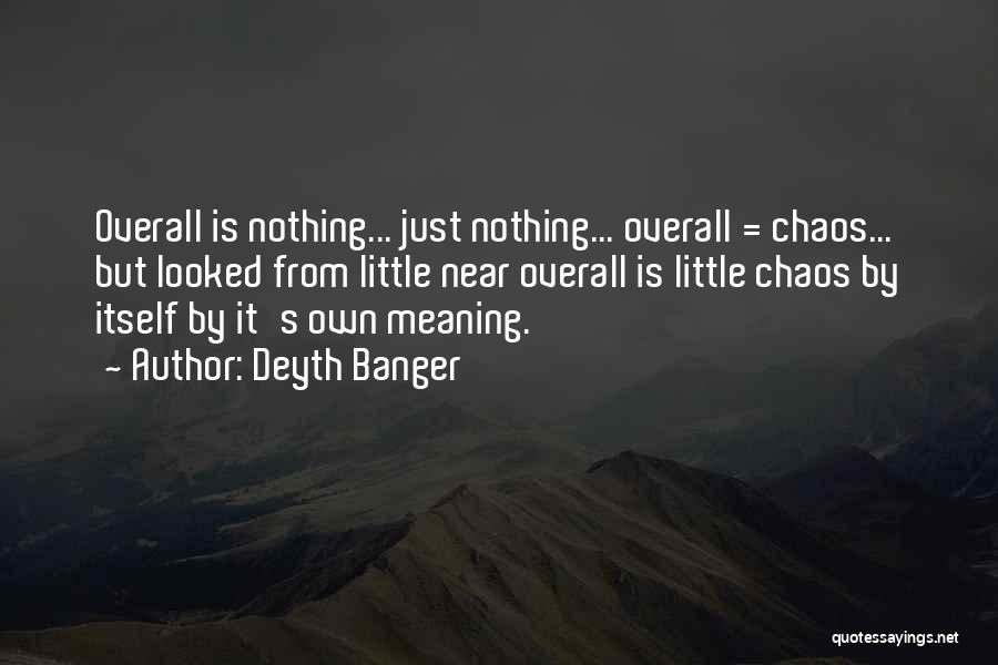 Deyth Banger Quotes: Overall Is Nothing... Just Nothing... Overall = Chaos... But Looked From Little Near Overall Is Little Chaos By Itself By