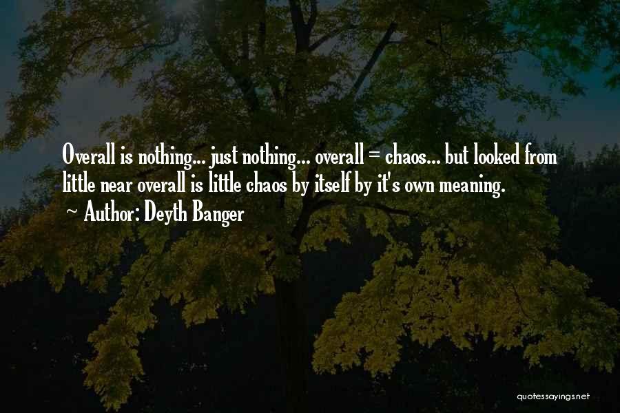Deyth Banger Quotes: Overall Is Nothing... Just Nothing... Overall = Chaos... But Looked From Little Near Overall Is Little Chaos By Itself By