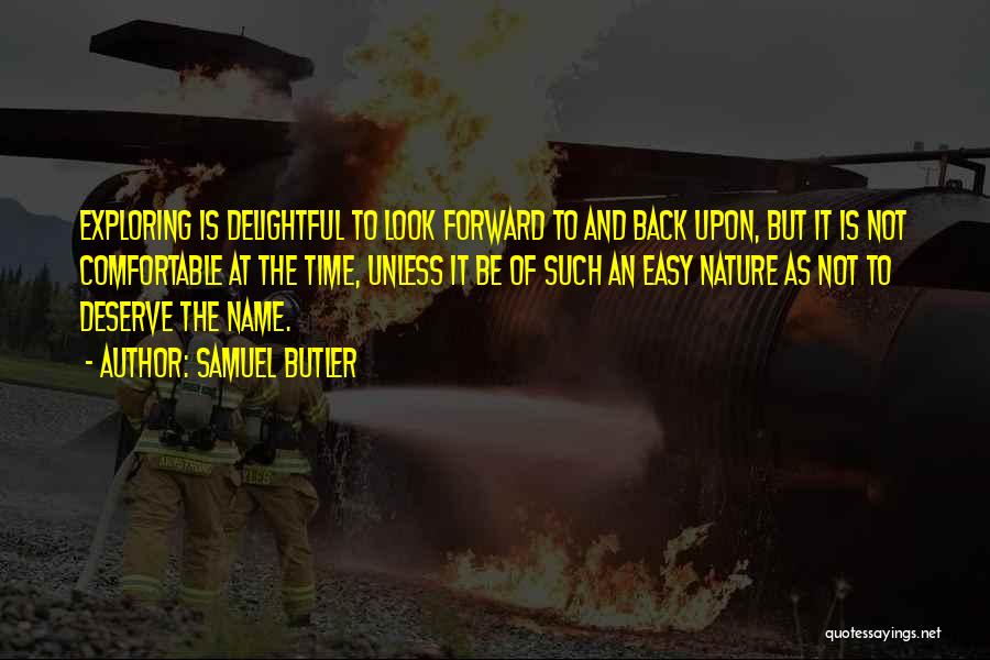 Samuel Butler Quotes: Exploring Is Delightful To Look Forward To And Back Upon, But It Is Not Comfortable At The Time, Unless It