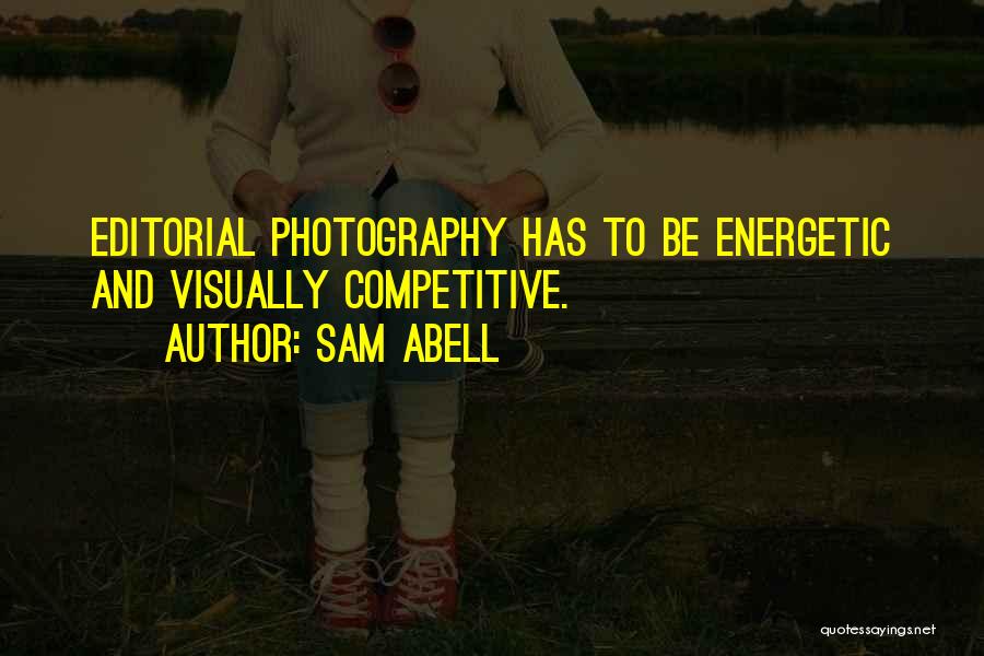 Sam Abell Quotes: Editorial Photography Has To Be Energetic And Visually Competitive.