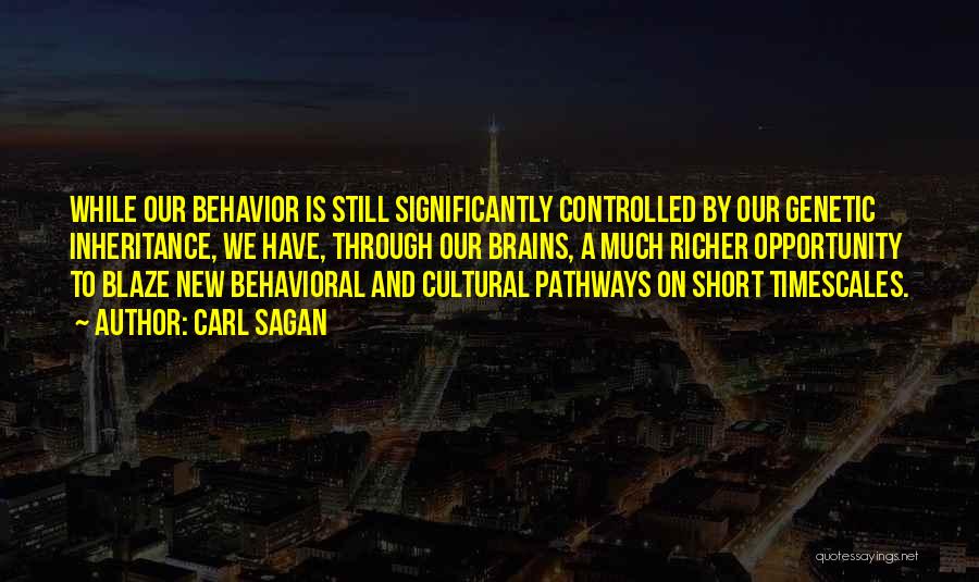 Carl Sagan Quotes: While Our Behavior Is Still Significantly Controlled By Our Genetic Inheritance, We Have, Through Our Brains, A Much Richer Opportunity