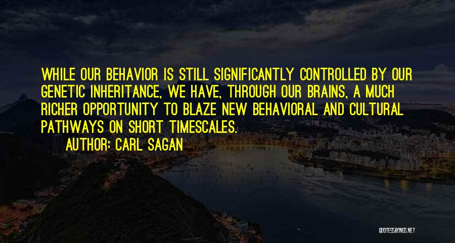 Carl Sagan Quotes: While Our Behavior Is Still Significantly Controlled By Our Genetic Inheritance, We Have, Through Our Brains, A Much Richer Opportunity