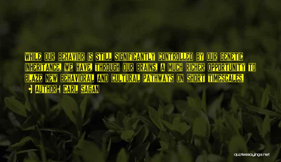 Carl Sagan Quotes: While Our Behavior Is Still Significantly Controlled By Our Genetic Inheritance, We Have, Through Our Brains, A Much Richer Opportunity