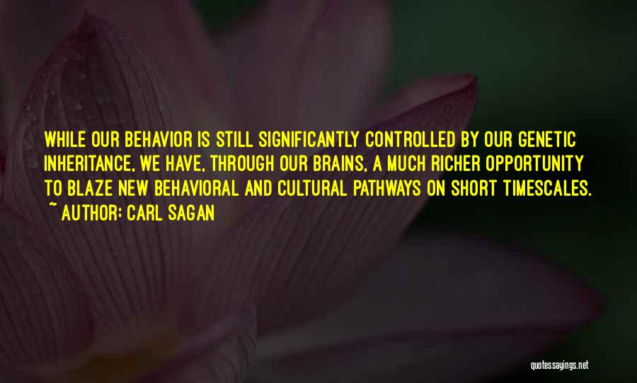 Carl Sagan Quotes: While Our Behavior Is Still Significantly Controlled By Our Genetic Inheritance, We Have, Through Our Brains, A Much Richer Opportunity