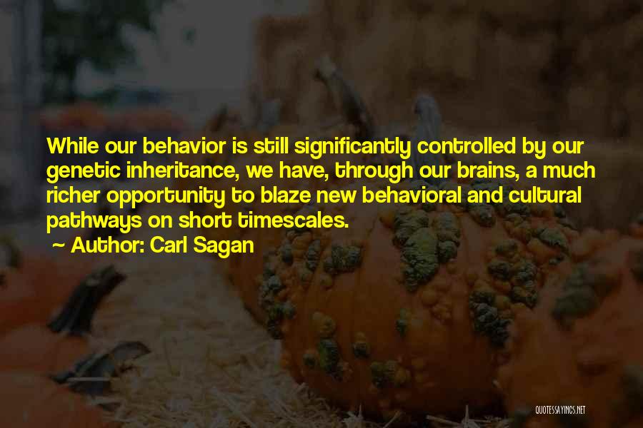 Carl Sagan Quotes: While Our Behavior Is Still Significantly Controlled By Our Genetic Inheritance, We Have, Through Our Brains, A Much Richer Opportunity