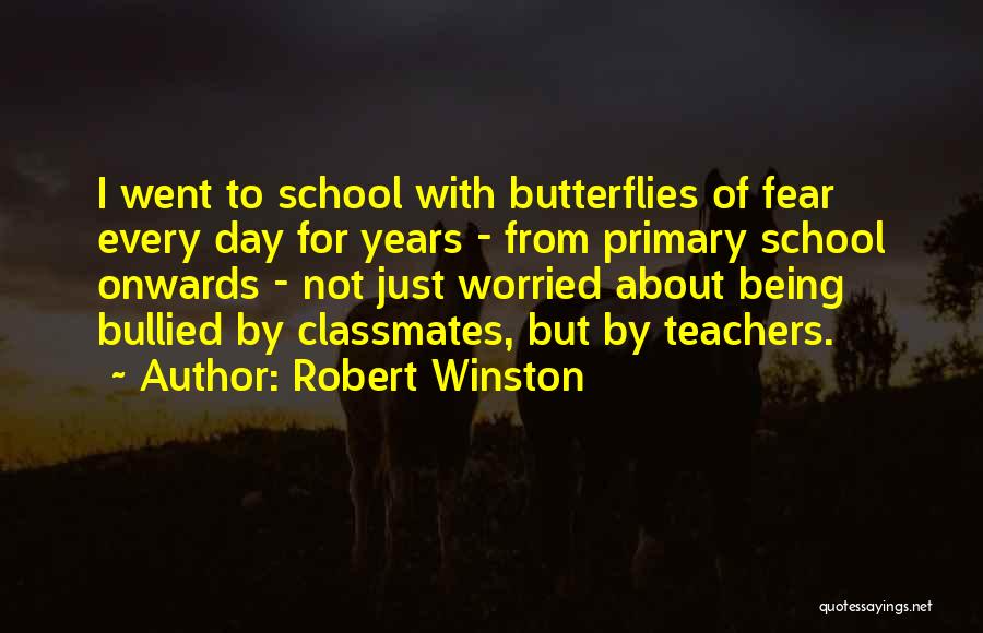 Robert Winston Quotes: I Went To School With Butterflies Of Fear Every Day For Years - From Primary School Onwards - Not Just